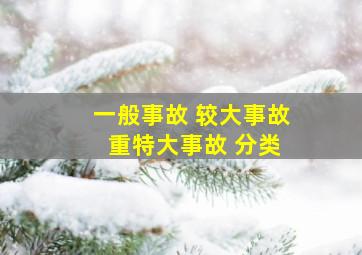 一般事故 较大事故 重特大事故 分类